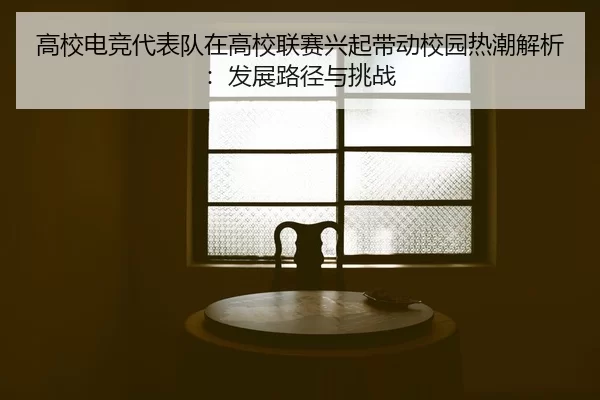 高校电竞代表队在高校联赛兴起带动校园热潮解析：发展路径与挑战