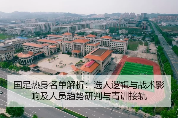 国足热身名单解析：选人逻辑与战术影响及人员趋势研判与青训接轨
