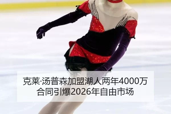 克莱·汤普森加盟湖人两年4000万合同引爆2026年自由市场