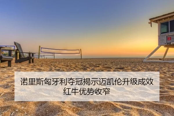 诺里斯匈牙利夺冠揭示迈凯伦升级成效 红牛优势收窄